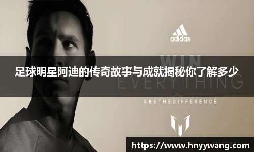 足球明星阿迪的传奇故事与成就揭秘你了解多少