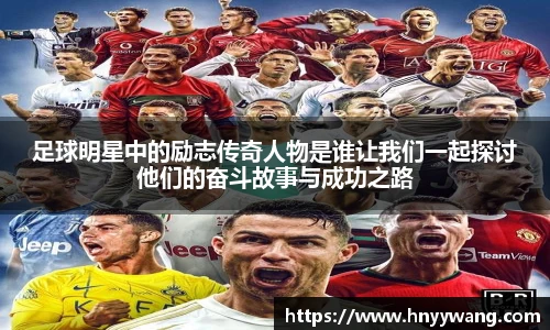 足球明星中的励志传奇人物是谁让我们一起探讨他们的奋斗故事与成功之路